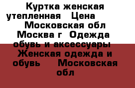 Куртка женская утепленная › Цена ­ 2 500 - Московская обл., Москва г. Одежда, обувь и аксессуары » Женская одежда и обувь   . Московская обл.